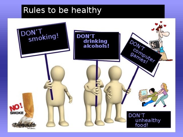 DON’T smoking! DON’T computer games! Rules to be healthy DON’T drinking alcohols! DON’T unhealthy food!