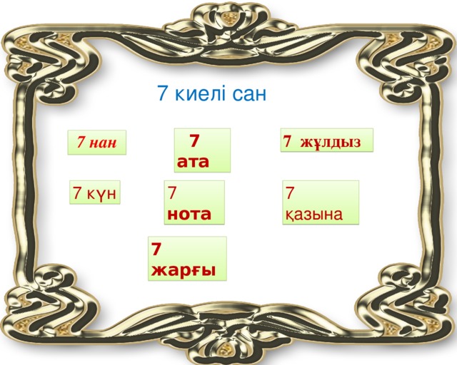 7 киелі сан 7+1 =  7 ата 7 ж ұ лдыз 7+3= 7 нан 7+2= 7 күн 7 нота 7 қазына 7+4 = 7+5 = 7+6 = 7+7 = 7 жарғы