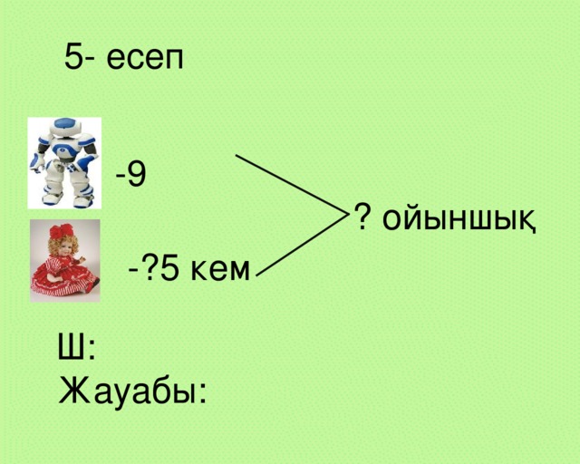 5- есеп -9 ? ойыншық -?5 кем Ш: Жауабы: