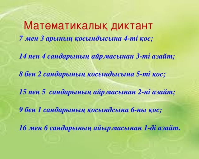 Математикалық диктант 2 7 мен 3 арының қосындысына 4-ті қос;  14 пен 4 сандарының айрмасынан 3-ті азайт;  8 бен 2 сандарының қосындысына 5-ті қос;  15 пен 5 сандарының айрмасынан 2-ні азайт;  9 бен 1 сандарының қосындсына 6-ны қос;  16 мен 6 сандарының айырмасынан 1-ді азайт. 16-7= 9+7= 6 1 1 6