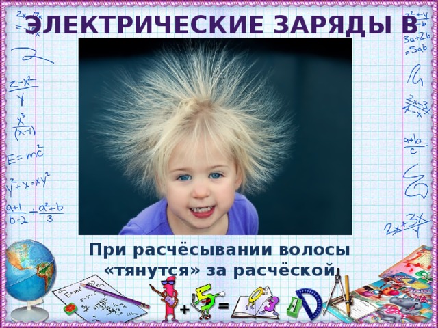 Электрические заряды в природе При расчёсывании волосы «тянутся» за расчёской