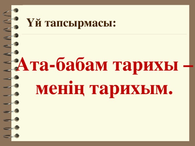 Үй тапсырмасы: Ата-бабам тарихы – менің тарихым.