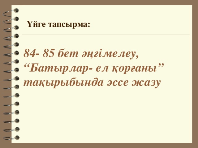 Үйге тапсырма: 84- 85 бет әңгімелеу, “Батырлар- ел қорғаны” тақырыбында эссе жазу