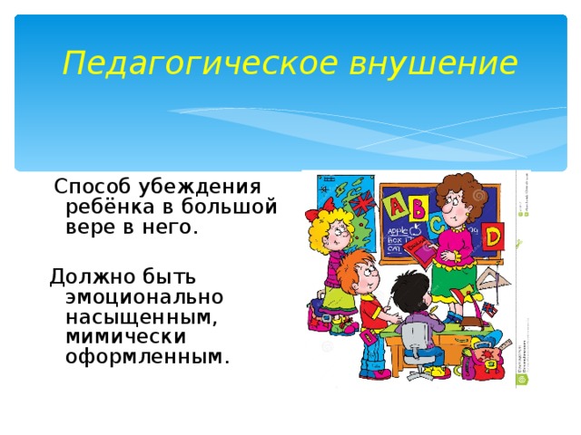 Педагогическое внушение  Способ убеждения ребёнка в большой вере в него. Должно быть эмоционально насыщенным, мимически оформленным.