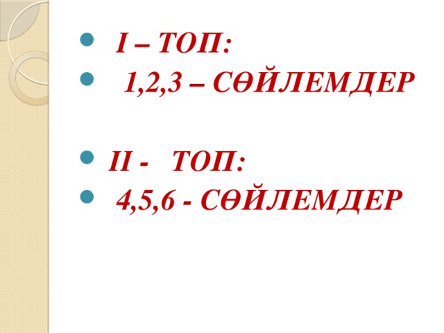 І – ТОП:  1,2,3 – СӨЙЛЕМДЕР   ІІ - ТОП:  4,5,6 - СӨЙЛЕМДЕР