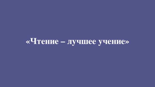 «Чтение – лучшее учение»