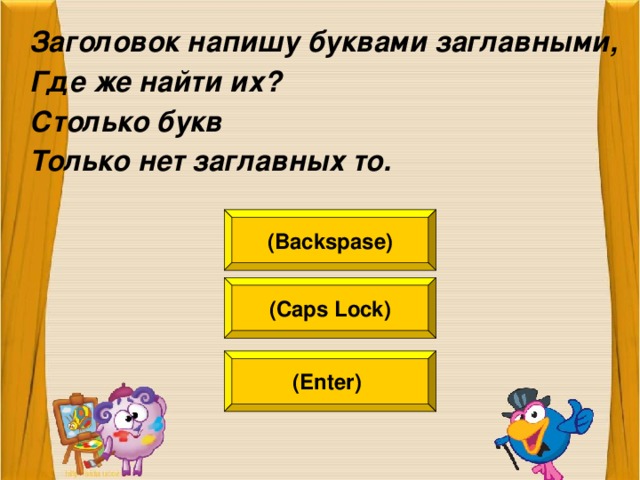 Заголовок напишу буквами заглавными, Где же найти их? Столько букв Только нет заглавных то.  (Backspase) (Caps Lock) (Enter)