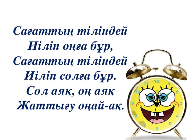 Сағаттың тіліндей Иіліп оңға бұр, Сағаттың тіліндей Иіліп солға бұр. Сол аяқ, оң аяқ Жаттығу оңай-ақ.