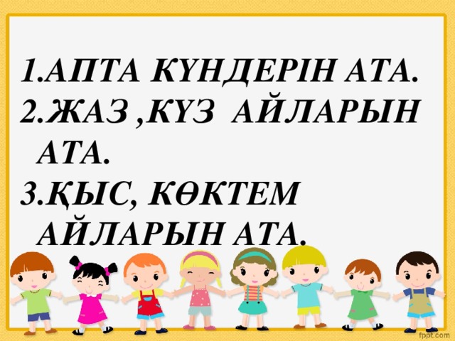 Апта күндерін ата. Жаз ,күз айларын ата. Қыс, көктем айларын ата.