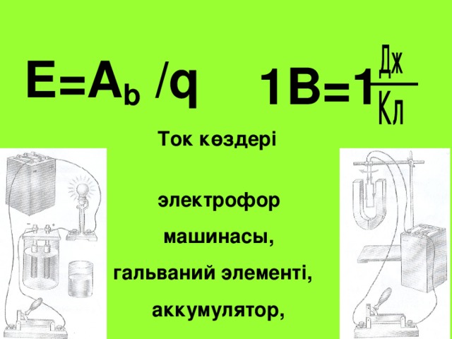 E=A b /q  1B=1    Ток к өздері  электрофор  машинасы, гальваний элементі,  аккумулятор,  генератор