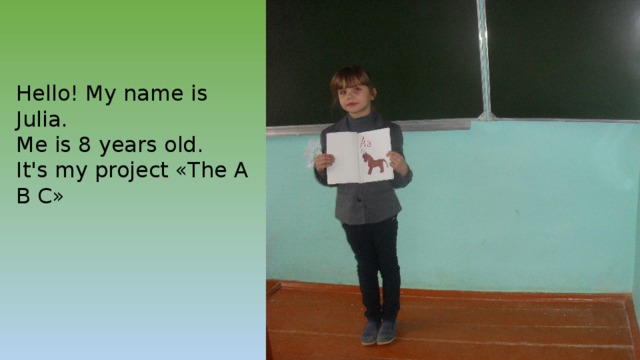 Hello! My name is Julia. Me is 8 years old. It's my project «The A B C»