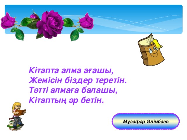 Кітапта алма ағашы, Жемісін біздер теретін. Тәтті алмаға балашы, Кітаптың әр бетін. Мұзафар Әлімбаев