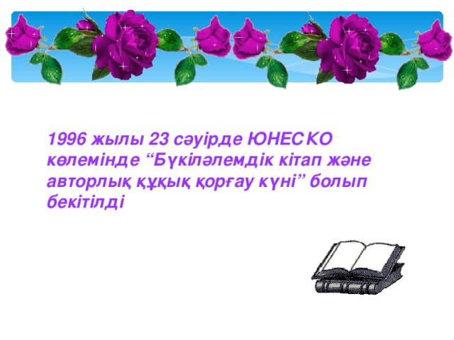 1996 жылы 23 сәуірде ЮНЕСКО көлемінде “Бүкіләлемдік кітап және авторлық құқық қорғау күні” болып бекітілді