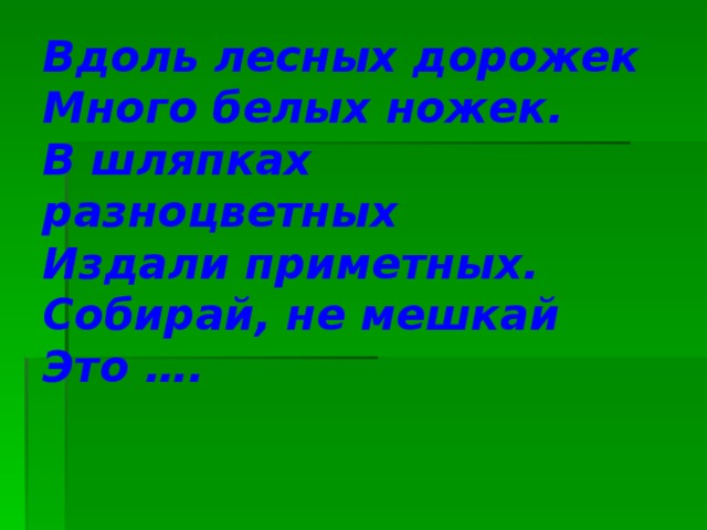 Вдоль лесных дорожек  Много белых ножек.  В шляпках разноцветных  Издали приметных.  Собирай, не мешкай  Это ….