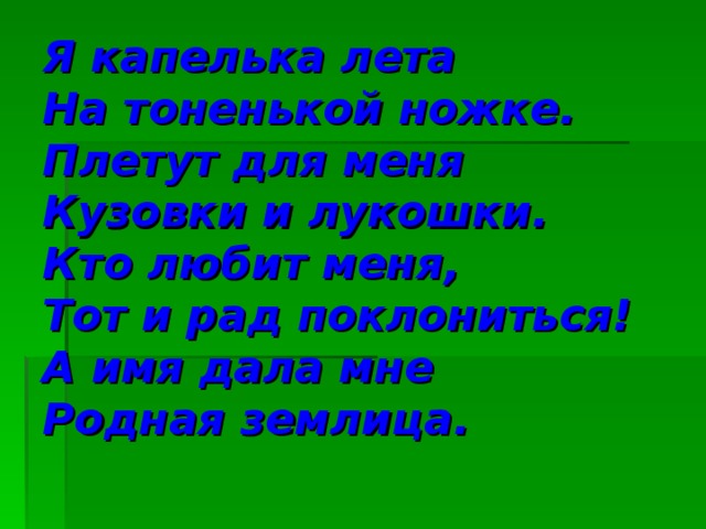 Я капелька лета  На тоненькой ножке.  Плетут для меня  Кузовки и лукошки.  Кто любит меня,  Тот и рад поклониться!  А имя дала мне  Родная землица.