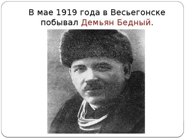 В мае 1919 года в Весьегонске побывал Демьян Бедный .