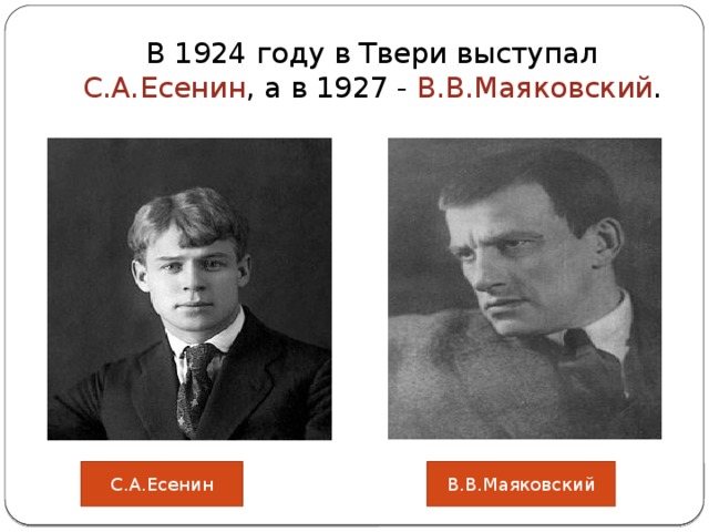 В 1924 году в Твери выступал С.А.Есенин , а в 1927 - В.В.Маяковский . С.А.Есенин В.В.Маяковский