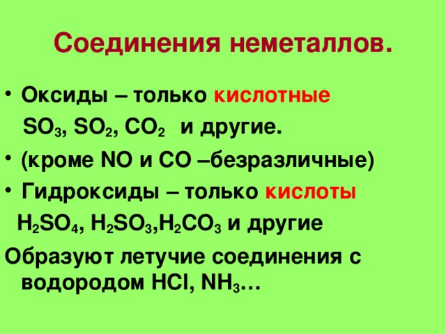 Соединения неметаллов. Оксиды – только кислотные  SO 3 , SO 2 , CO 2  и другие. (кроме NO и CO –безразличные) Гидроксиды – только кислоты  H 2 SO 4 , H 2 SO 3 ,H 2 CO 3 и другие Образуют летучие соединения с водородом HCl, NH 3 …