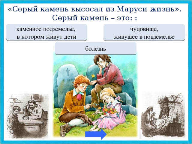 «Серый камень высосал из Маруси жизнь». Серый камень – это: :  МОЛОДЕЦ каменное подземелье, Переход хода  чудовище, в котором живут дети живущее в подземелье Переход хода болезнь