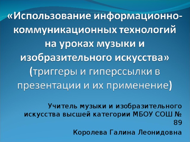 Учитель музыки и изобразительного искусства высшей категории МБОУ СОШ № 89 Королева Галина Леонидовна