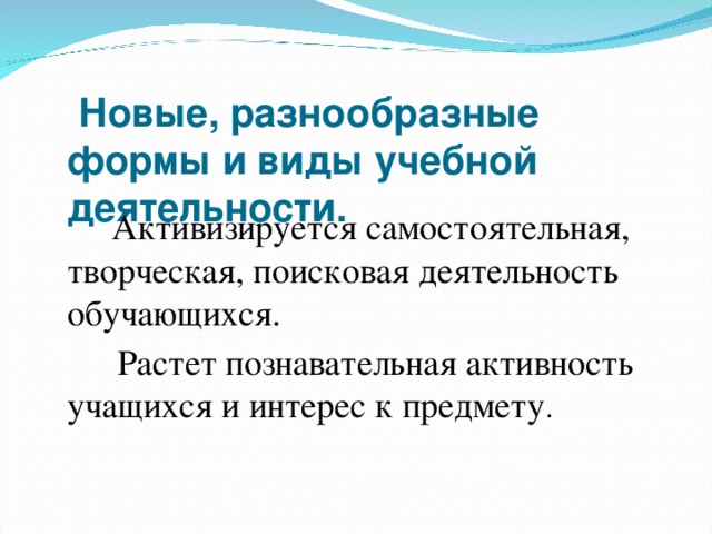 Новые, разнообразные формы и виды учебной деятельности.    Активизируется самостоятельная, творческая, поисковая деятельность обучающихся.  Растет познавательная активность учащихся и интерес к предмету .