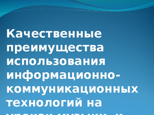 Качественные преимущества использования информационно-коммуникационных технологий на уроках музыки и изобразительного искусства.