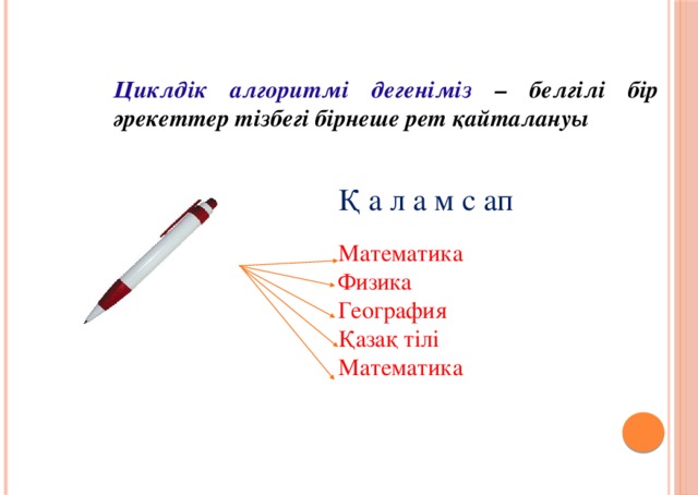 Циклдік алгоритмі дегеніміз  – белгілі бір әрекеттер тізбегі бірнеше рет қайталануы Қ а л а м с ап Математика Физика География Қазақ тілі Математика