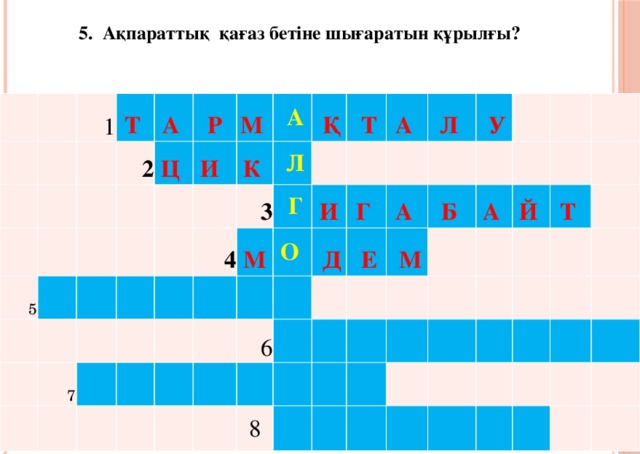 5. Ақпараттық қағаз бетіне шығаратын құрылғы? 1 Т  2 А  5 Р     Ц   И   М      А 7   К   Л 4       Қ 3   Т   М     Г   О       И А    Д Л      Г  6   Е   У     А      М Б  8         А  Й          Т                   