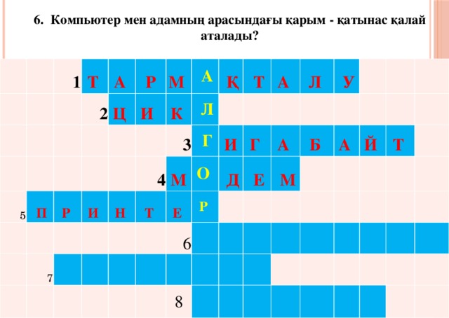 6. Компьютер мен адамның арасындағы қарым - қатынас қалай аталады? 1 Т  2 А  5 Р   П   Ц   И Р  М  И    А 7   К   Л 4   Н    Қ 3   Т   М     Г Т  О   Е    И А    Д Л  Р     Г  6   Е   У     А      М Б  8         А  Й          Т                   