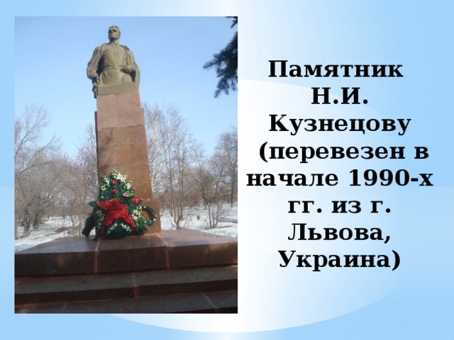 Памятник  Н.И. Кузнецову  (перевезен в начале 1990-х гг. из г. Львова, Украина)