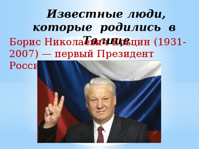 Известные люди, которые родились в Талице Борис Николаевич Ельцин (1931-2007) — первый Президент России.