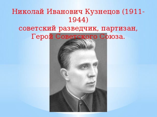 Николай Иванович Кузнецов (1911-1944)  советский разведчик, партизан,  Герой Советского Союза.