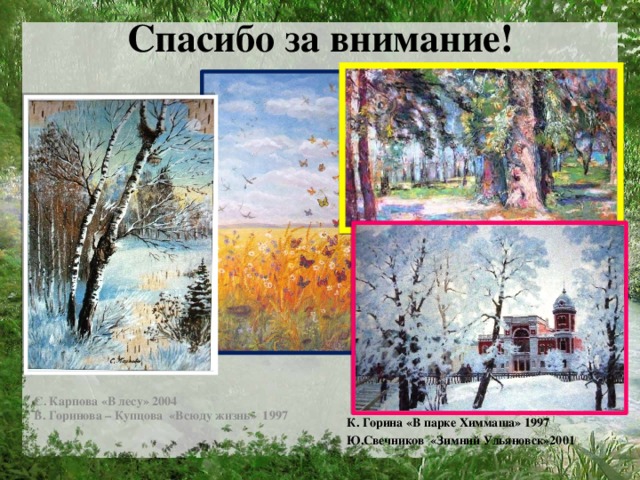 Спасибо за внимание!   С. Карпова «В лесу» 2004 В. Горинова – Купцова «Всюду жизнь» 1997 К. Горина «В парке Химмаша» 1997 Ю.Свечников «Зимний Ульяновск»2001