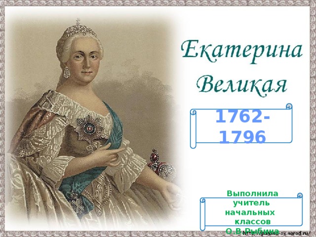 1762-1796 Выполнила учитель начальных классов О.В.Рыбина