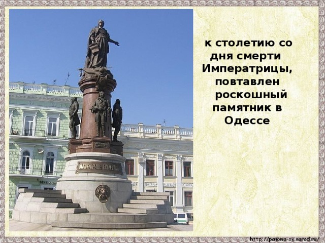 к столетию со дня смерти Императрицы, повтавлен  роскошный памятник в Одессе