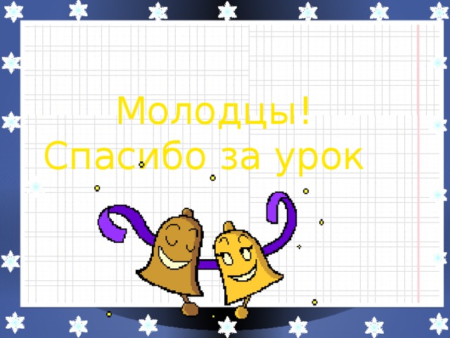 Молодцы!  Спасибо за урок