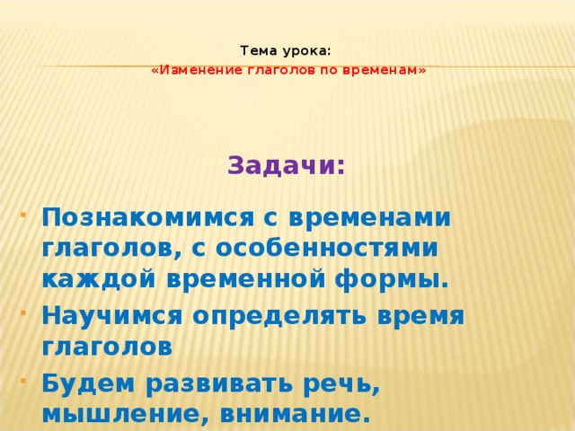 Тема урока: «Изменение глаголов по временам» Задачи: