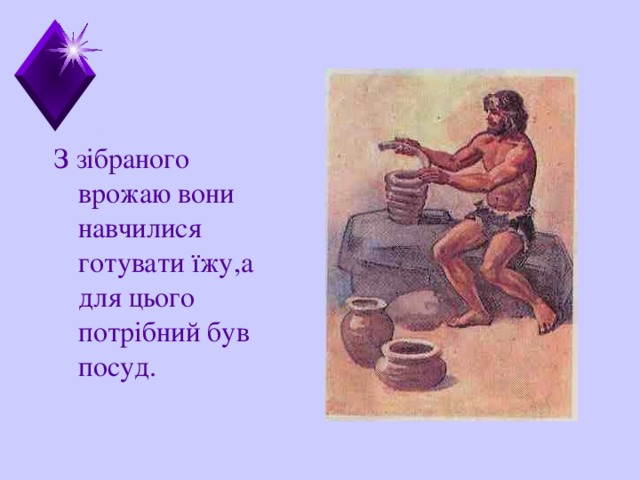 З зі браного врожаю вони навчилися готувати їжу,а для цього потрібний був посуд.