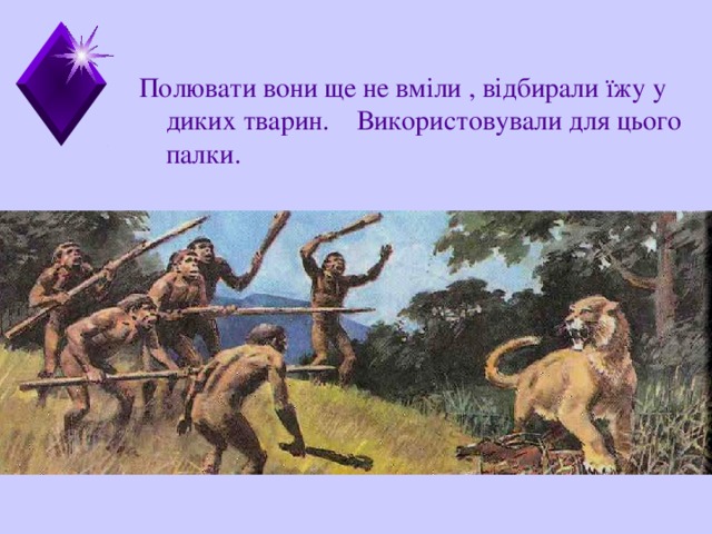 Полювати вони ще не вміли , відбирали  їжу у диких тварин. Використовували для цього палки. Медина Мекка