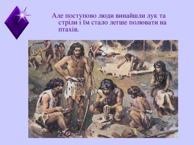 Але поступово люди винайшли лук та стр іли  і їм стало легше полювати на птахів.