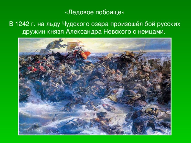 «Ледовое побоище» В 1242 г. на льду Чудского озера произошёл бой русских дружин князя Александра Невского с немцами.