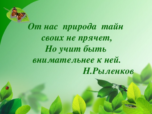 От нас  природа  тайн своих не прячет, Но учит быть внимательнее к ней.  Н.Рыленков