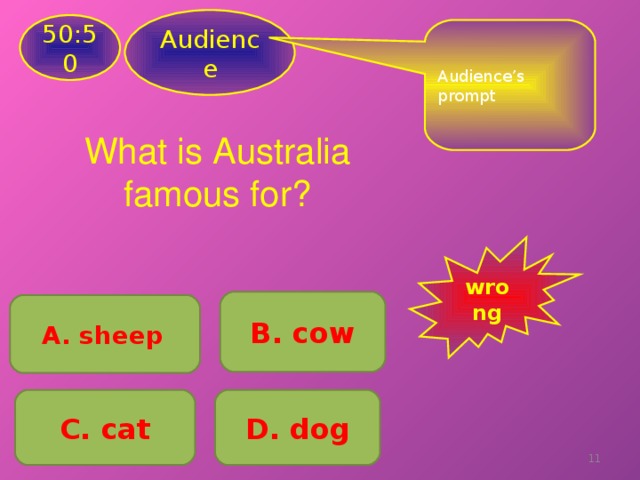 Audience 50:50 Audience’s prompt What is Australia famous for? wrong B . cow A. sheep  C . cat D . dog