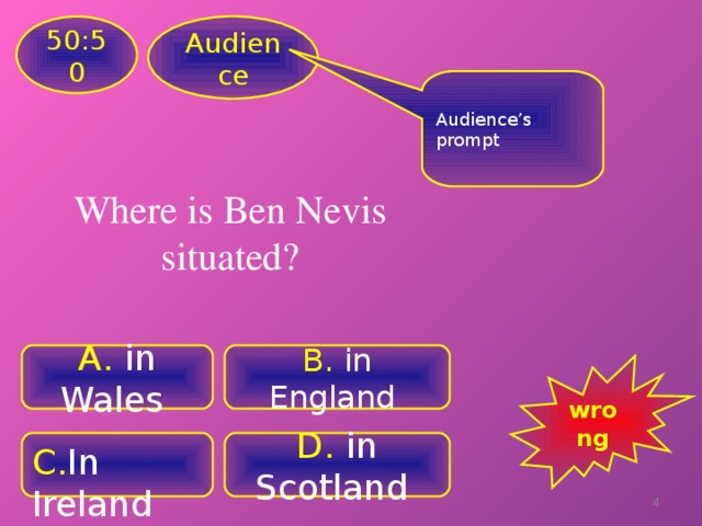 Audience 50:50 Audience’s prompt Where is Ben Nevis situated? A .  in Wales B .  in England wrong C . In Ireland D. in Scotland