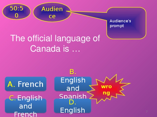 Audience 50:50 Audience’s prompt The official language of Canada is … wrong A . French B .  English and Spanish C.  English and French D .  English