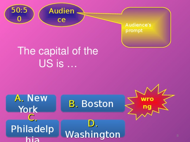 Audience 50:50 Audience’s prompt The capital of the US is … wrong A .  New York  B .  Boston C .  Philadelphia D. Washington