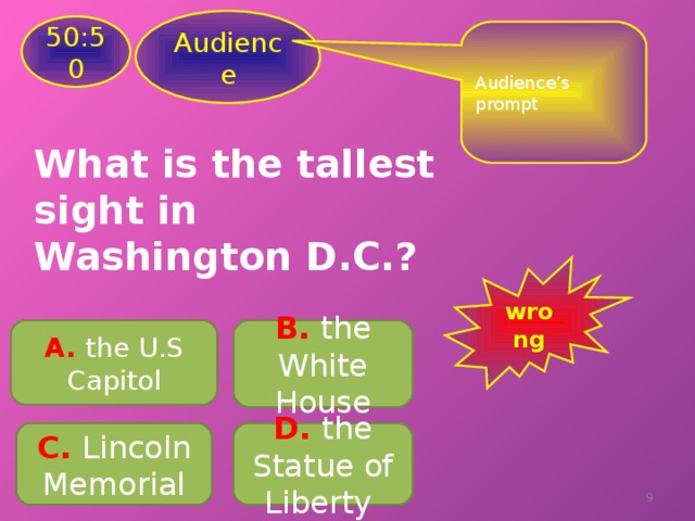 Audience 50:50 Audience’s prompt What is the tallest sight in Washington D.C.? wrong B .  the White House A. the U.S Capitol C .  Lincoln Memorial D .  the Statue of Liberty