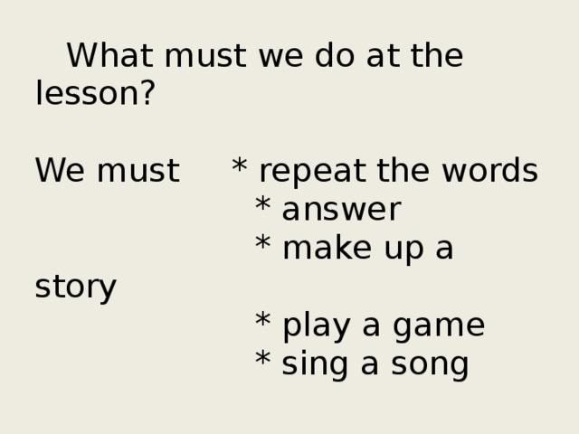 What must we do at the lesson?   We must * repeat the words  * answer  * make up a story  * play a game  * sing a song