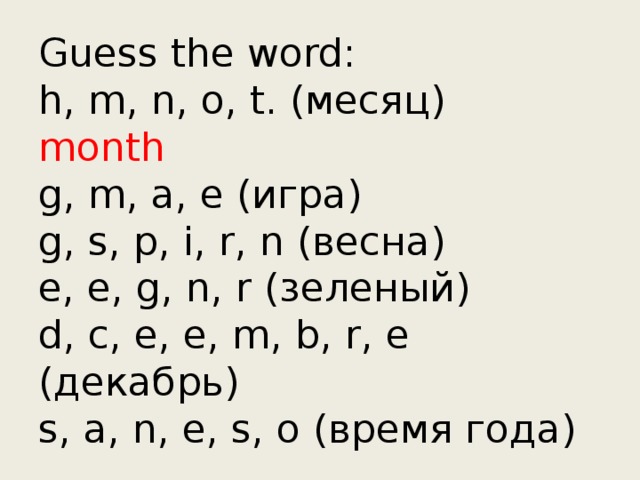 Guess the word:  h, m, n, o, t. (месяц) month  g, m, a, e (игра)  g, s, p, i, r, n (весна)  e, e, g, n, r (зеленый)  d, c, e, e, m, b, r, e (декабрь)  s, a, n, e, s, o (время года)