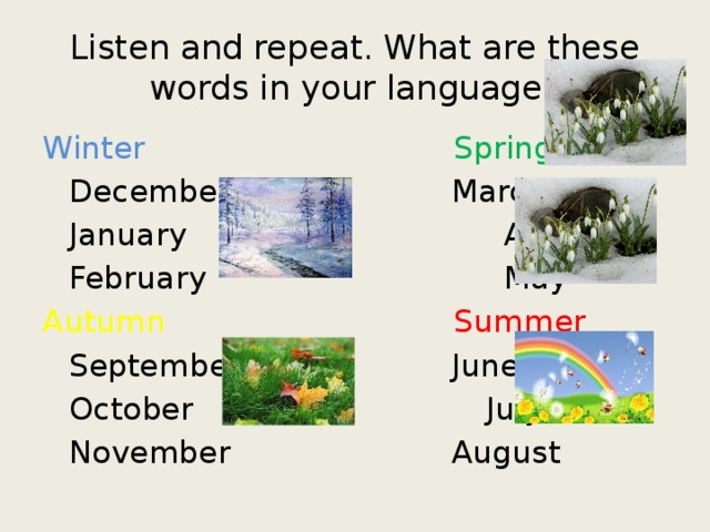 Listen and repeat. What are these words in your language? Winter  Spring  December  March  January April  February May Autumn  Summer  September  June  October  July  November  August